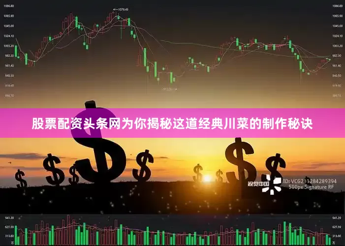 股票配资头条网为你揭秘这道经典川菜的制作秘诀