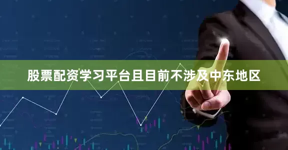 股票配资学习平台且目前不涉及中东地区