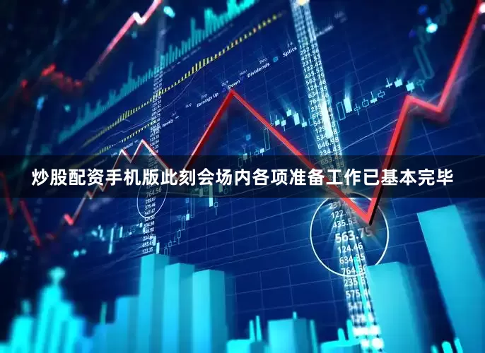 炒股配资手机版此刻会场内各项准备工作已基本完毕