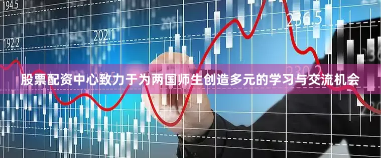 股票配资中心致力于为两国师生创造多元的学习与交流机会