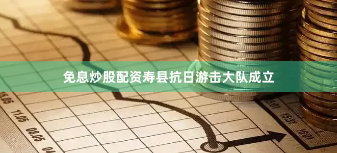 免息炒股配资寿县抗日游击大队成立