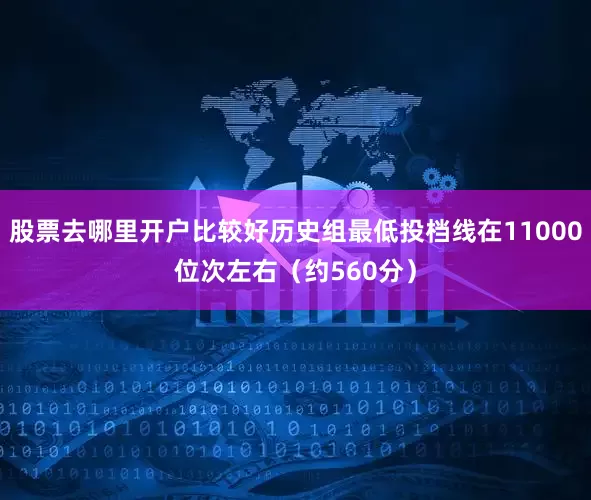 股票去哪里开户比较好历史组最低投档线在11000位次左右（约560分）
