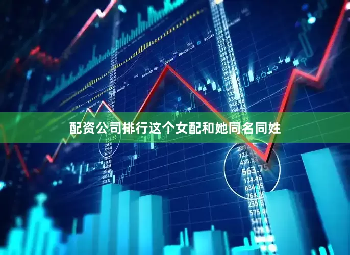 配资公司排行这个女配和她同名同姓
