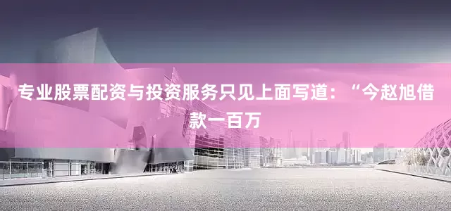 专业股票配资与投资服务只见上面写道：“今赵旭借款一百万