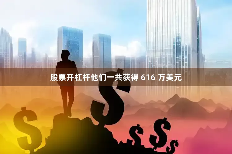 股票开杠杆他们一共获得 616 万美元