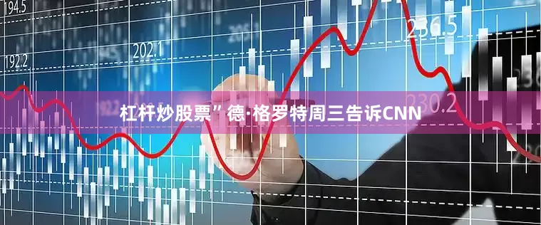 杠杆炒股票”德·格罗特周三告诉CNN