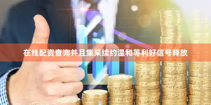在线配资查询并且集采续约温和等利好信号释放