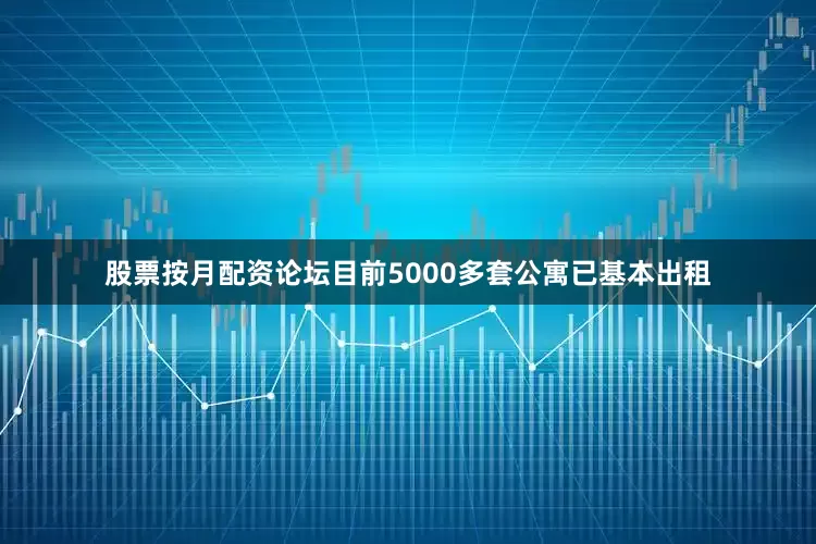 股票按月配资论坛目前5000多套公寓已基本出租