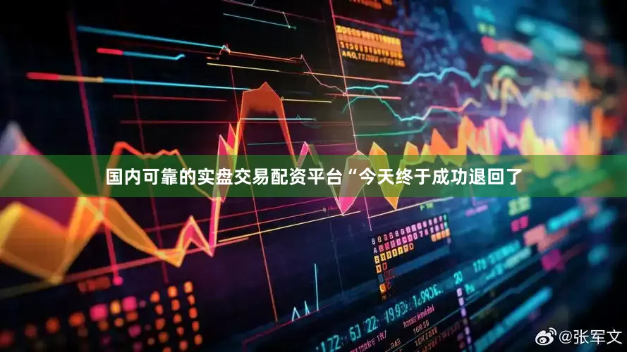 国内可靠的实盘交易配资平台“今天终于成功退回了