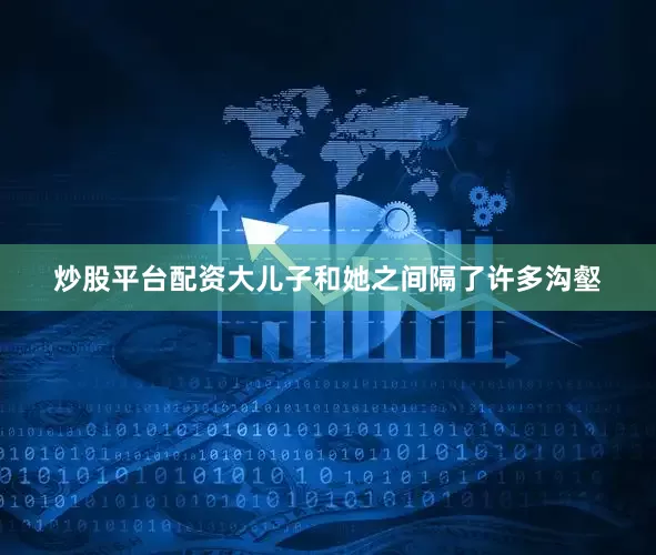 炒股平台配资大儿子和她之间隔了许多沟壑