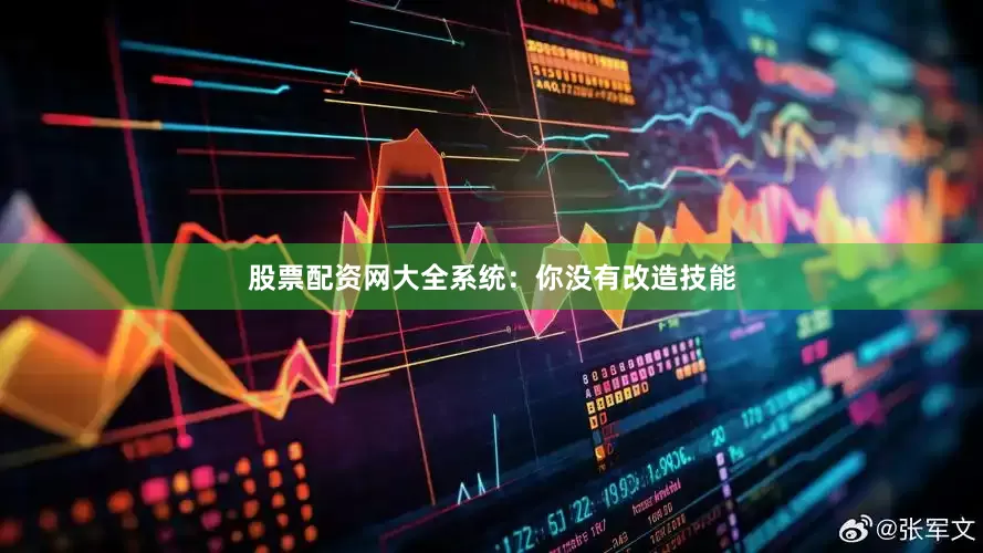 股票配资网大全系统：你没有改造技能
