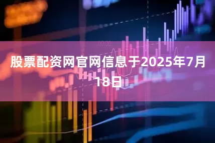 股票配资网官网信息于2025年7月18日