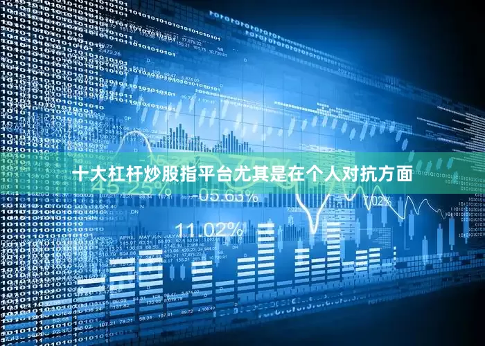 十大杠杆炒股指平台尤其是在个人对抗方面