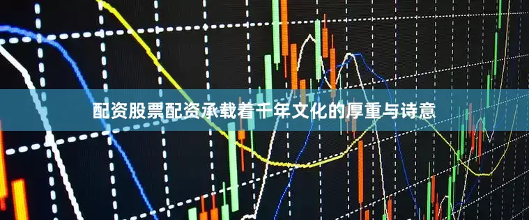 配资股票配资承载着千年文化的厚重与诗意