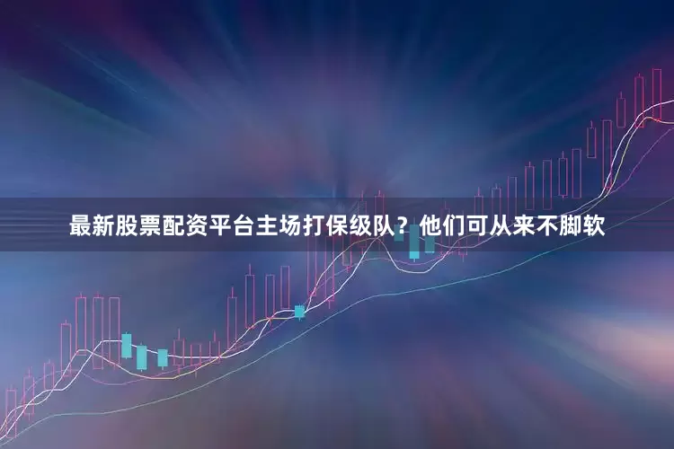 最新股票配资平台主场打保级队？他们可从来不脚软