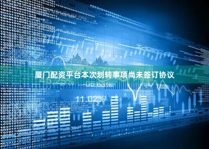 厦门配资平台本次划转事项尚未签订协议