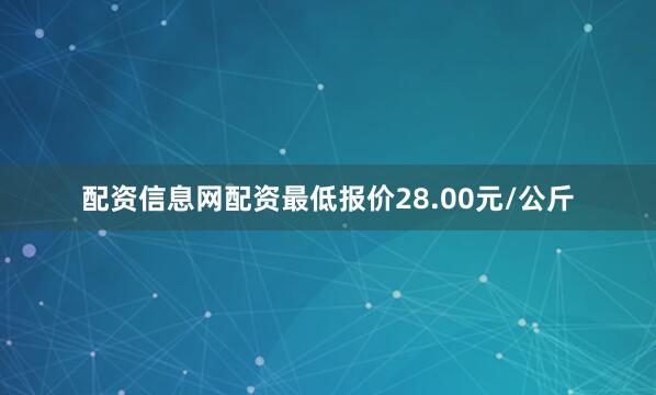 配资信息网配资最低报价28.00元/公斤