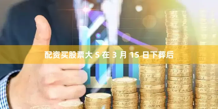 配资买股票大 S 在 3 月 15 日下葬后