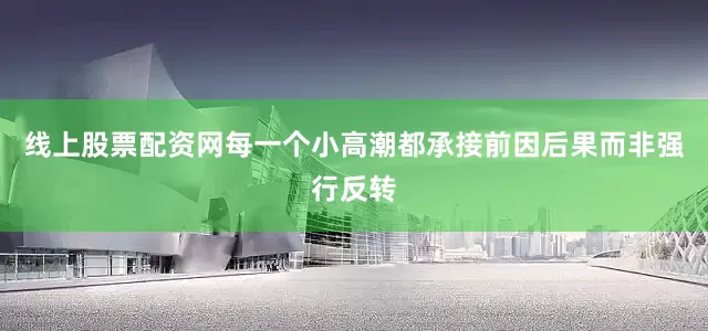 线上股票配资网每一个小高潮都承接前因后果而非强行反转