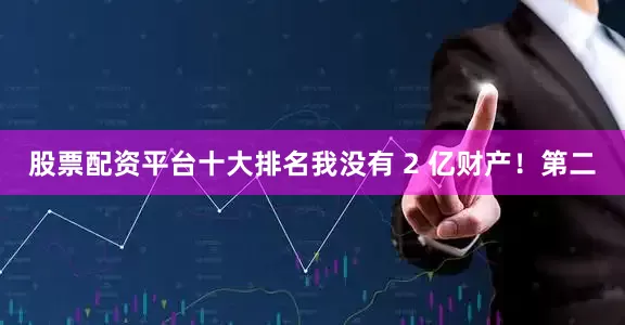股票配资平台十大排名我没有 2 亿财产！第二