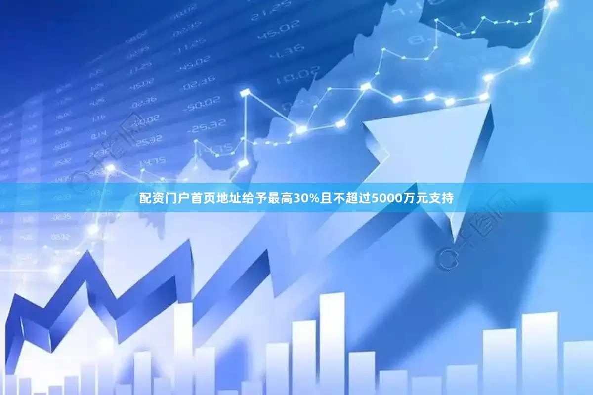 配资门户首页地址给予最高30%且不超过5000万元支持