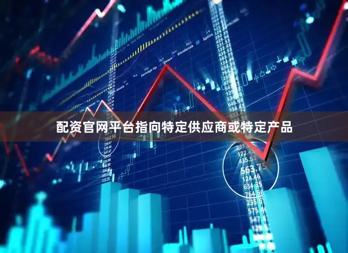 配资官网平台指向特定供应商或特定产品