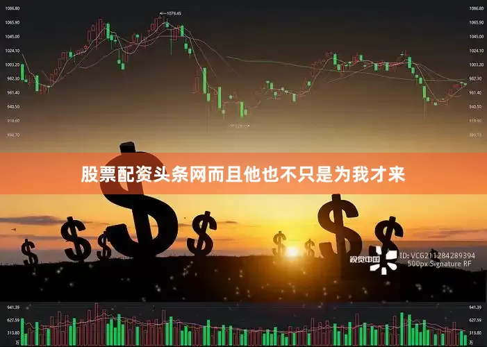 股票配资头条网而且他也不只是为我才来