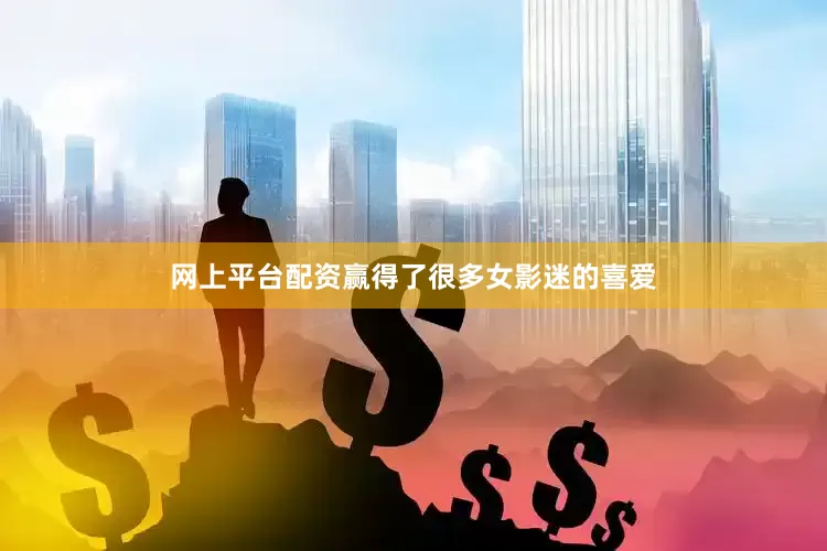 网上平台配资赢得了很多女影迷的喜爱