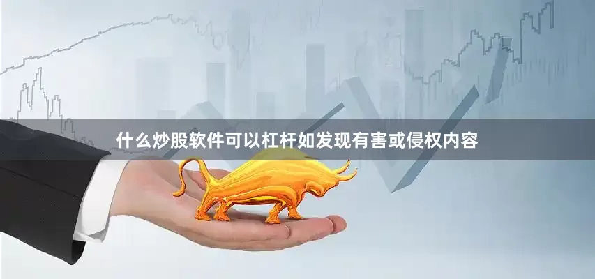 什么炒股软件可以杠杆如发现有害或侵权内容