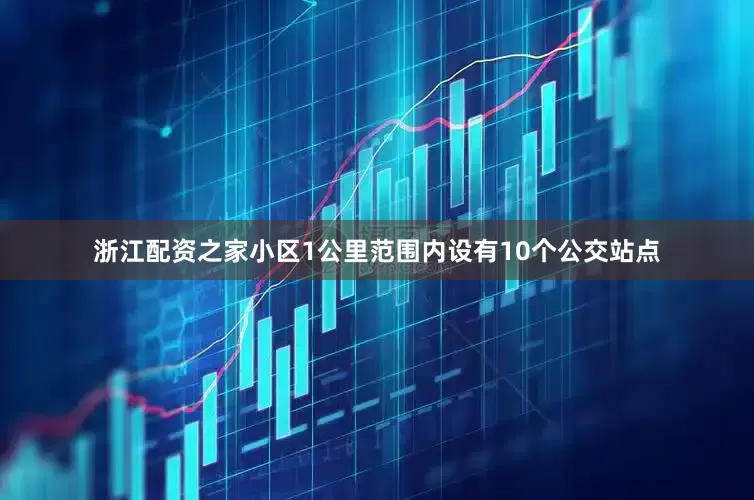 浙江配资之家小区1公里范围内设有10个公交站点