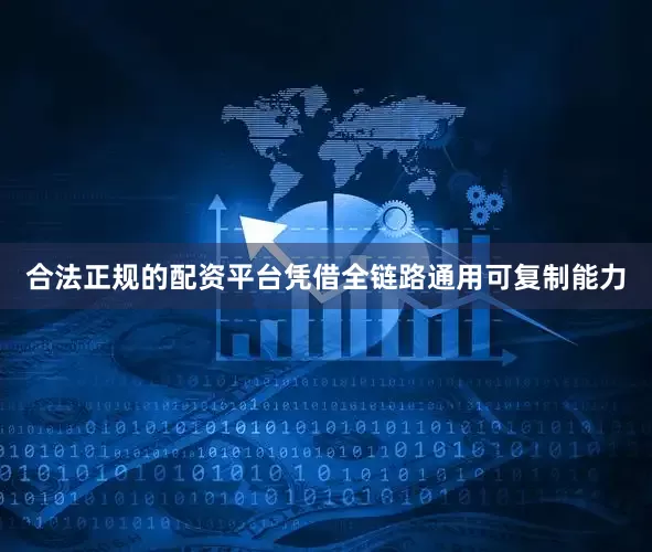 合法正规的配资平台凭借全链路通用可复制能力