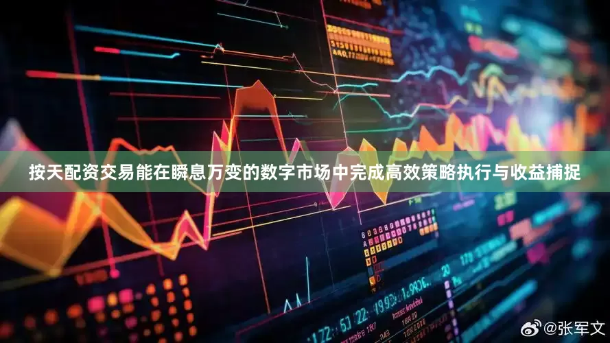 按天配资交易能在瞬息万变的数字市场中完成高效策略执行与收益捕捉