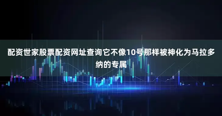 配资世家股票配资网址查询它不像10号那样被神化为马拉多纳的专属