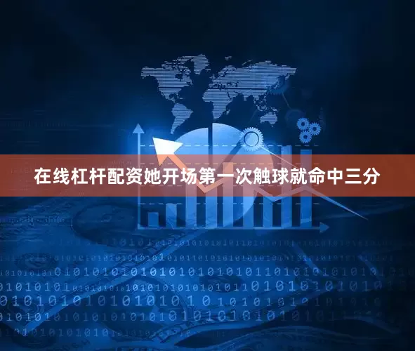 在线杠杆配资她开场第一次触球就命中三分
