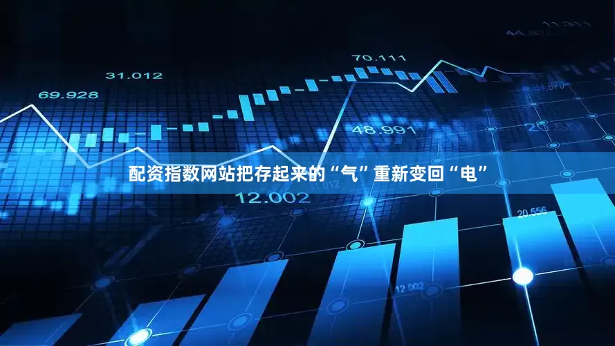 配资指数网站把存起来的“气”重新变回“电”