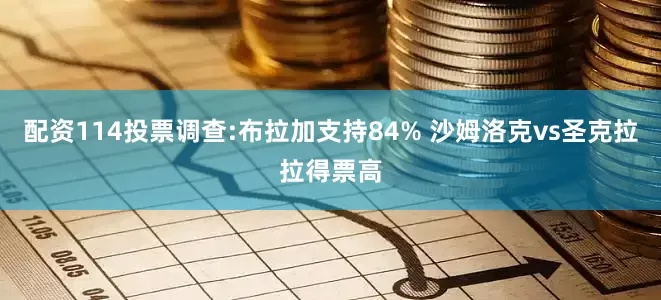 配资114投票调查:布拉加支持84% 沙姆洛克vs圣克拉拉得票高