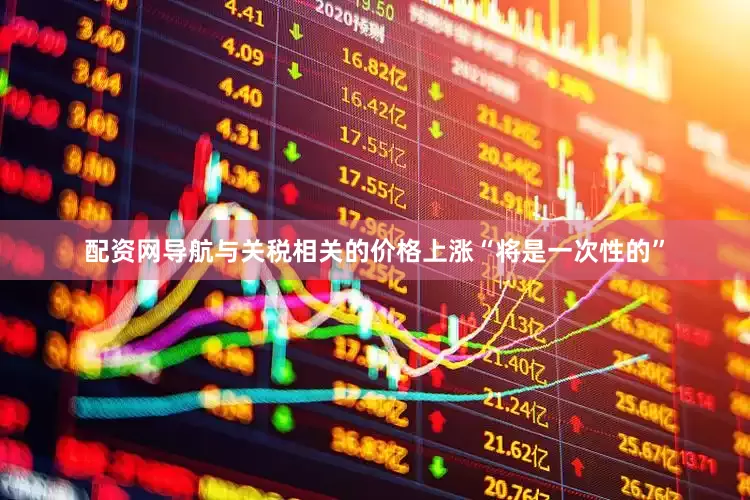 配资网导航与关税相关的价格上涨“将是一次性的”