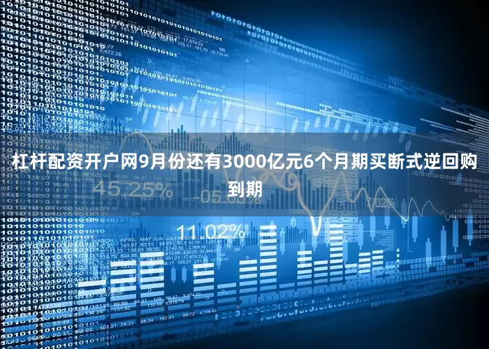 杠杆配资开户网9月份还有3000亿元6个月期买断式逆回购到期