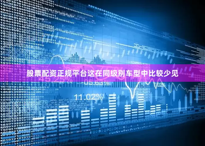 股票配资正规平台这在同级别车型中比较少见