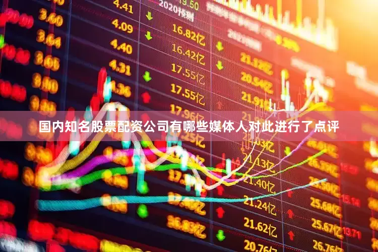 国内知名股票配资公司有哪些媒体人对此进行了点评