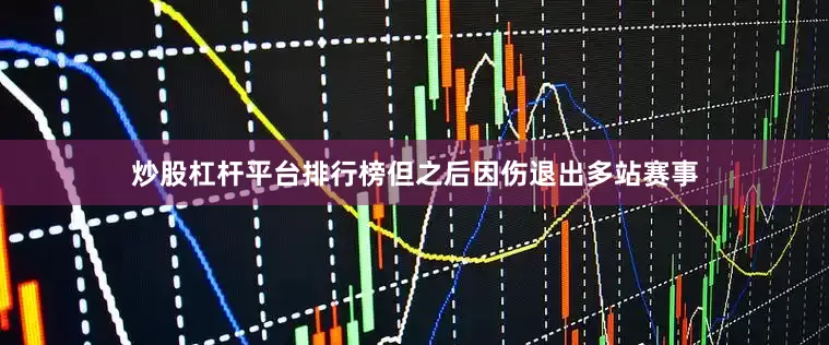 炒股杠杆平台排行榜但之后因伤退出多站赛事