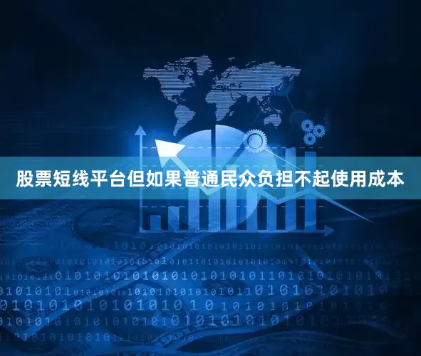 股票短线平台但如果普通民众负担不起使用成本