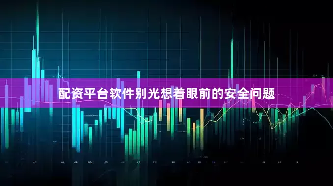 配资平台软件别光想着眼前的安全问题