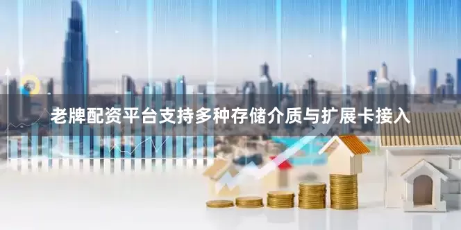 老牌配资平台支持多种存储介质与扩展卡接入