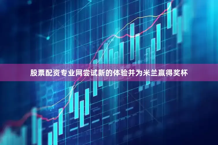 股票配资专业网尝试新的体验并为米兰赢得奖杯